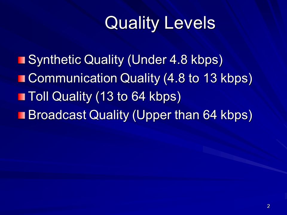2 Quality Levels Synthetic Quality (Under 4.8 kbps) Communication Quality (4.8 to 13 kbps) Toll Quality (13 to 64 kbps) Broadcast Quality (Upper than 64 kbps)