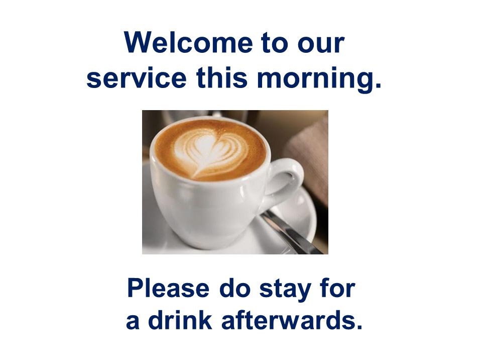 Welcome to our service this morning. Please do stay for a drink afterwards.