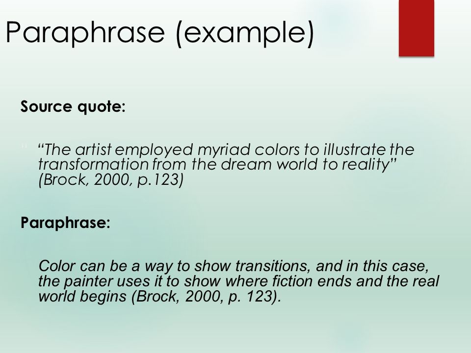 Paraphrase (example) Source quote: The artist employed myriad colors to illustrate the transformation from the dream world to reality (Brock, 2000, p.123) Paraphrase: Color can be a way to show transitions, and in this case, the painter uses it to show where fiction ends and the real world begins (Brock, 2000, p.