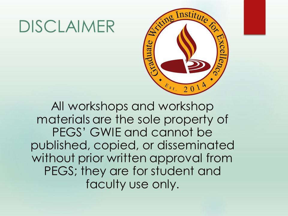DISCLAIMER All workshops and workshop materials are the sole property of PEGS’ GWIE and cannot be published, copied, or disseminated without prior written approval from PEGS; they are for student and faculty use only.