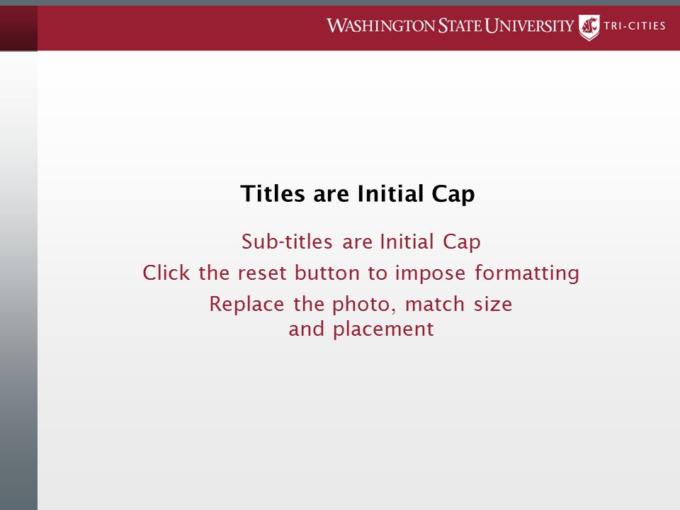 Titles are Initial Cap Sub-titles are Initial Cap Click the reset button to impose formatting Replace the photo, match size and placement