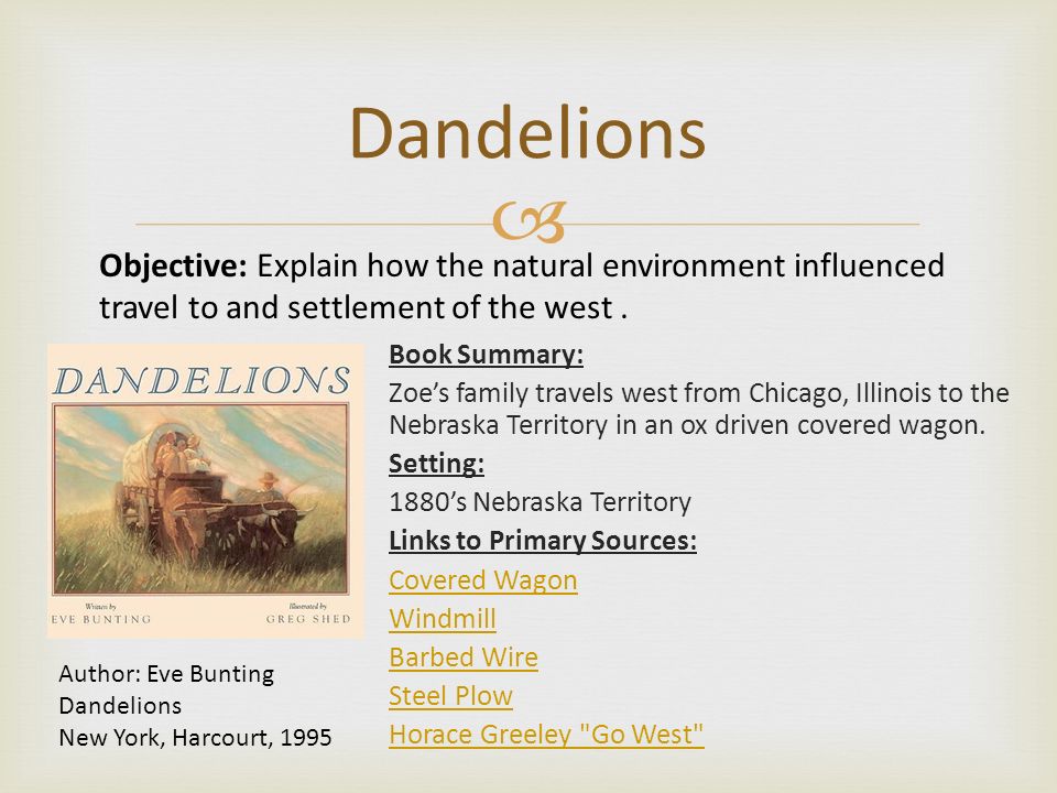  Dandelions Book Summary: Zoe’s family travels west from Chicago, Illinois to the Nebraska Territory in an ox driven covered wagon.