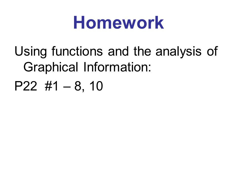 Homework Using functions and the analysis of Graphical Information: P22 #1 – 8, 10