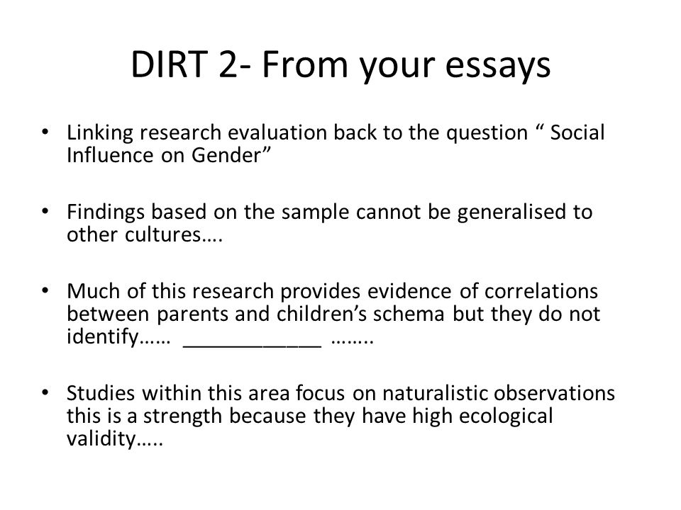 DIRT 2- From your essays Linking research evaluation back to the question Social Influence on Gender Findings based on the sample cannot be generalised to other cultures….