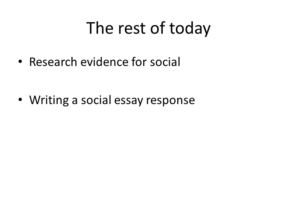 The rest of today Research evidence for social Writing a social essay response
