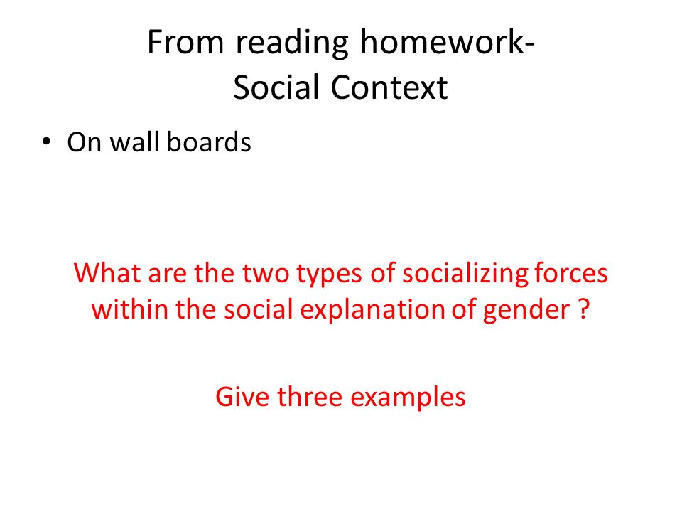 From reading homework- Social Context On wall boards What are the two types of socializing forces within the social explanation of gender .