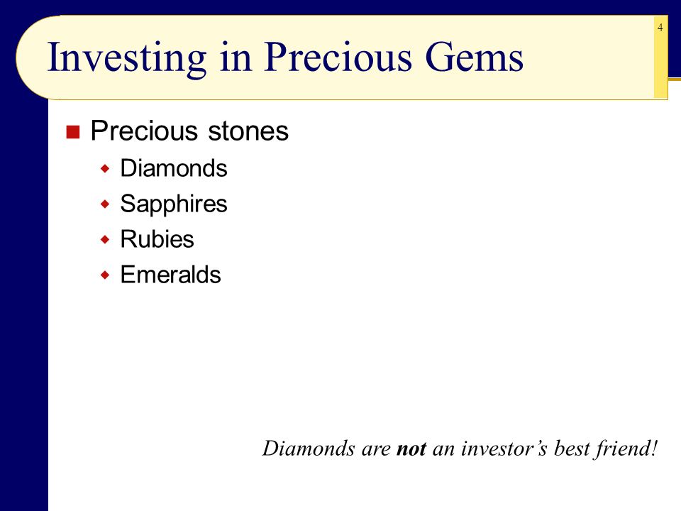 4 Investing in Precious Gems Precious stones  Diamonds  Sapphires  Rubies  Emeralds Diamonds are not an investor’s best friend!