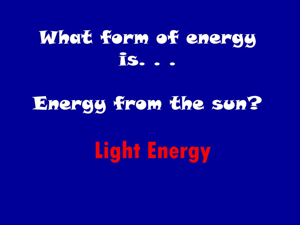 What form of energy is... A found in a rose bush Chemical Energy