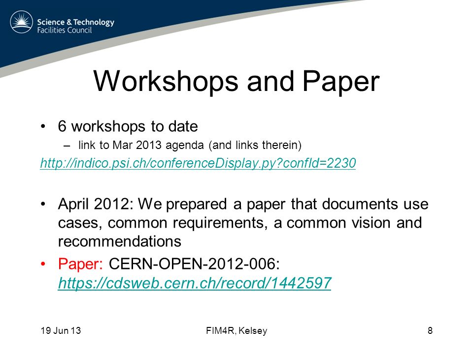 Workshops and Paper 6 workshops to date –link to Mar 2013 agenda (and links therein)   confId=2230 April 2012: We prepared a paper that documents use cases, common requirements, a common vision and recommendations Paper: CERN-OPEN : Jun 13FIM4R, Kelsey8