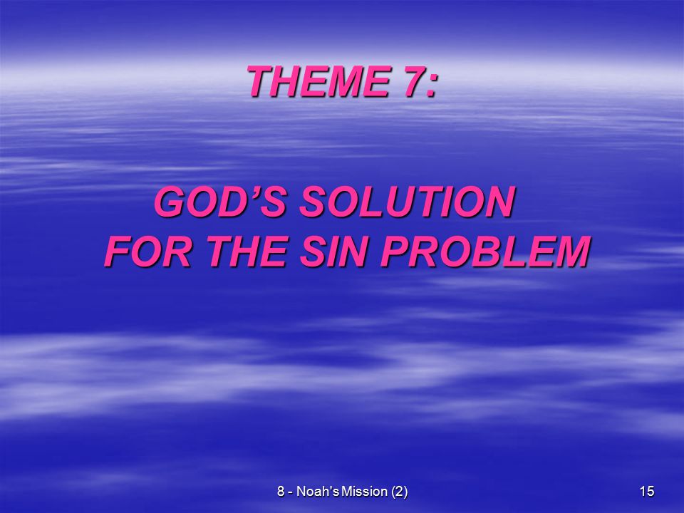 8 - Noah s Mission (2)15 THEME 7: THEME 7: GOD’S SOLUTION FOR THE SIN PROBLEM