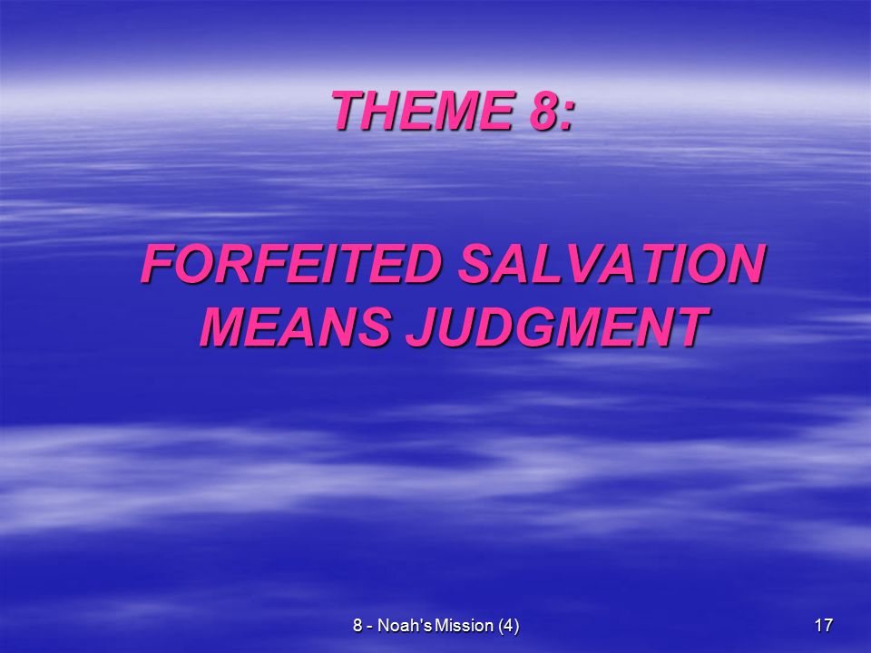 8 - Noah s Mission (4)17 THEME 8: THEME 8: FORFEITED SALVATION MEANS JUDGMENT
