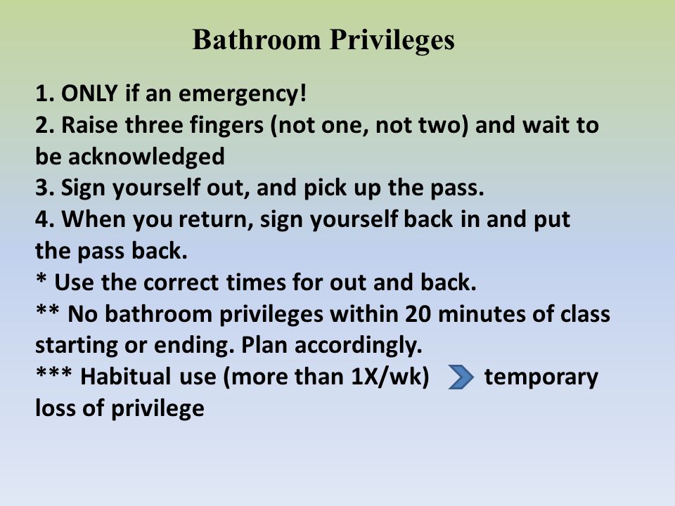 Bathroom Privileges 1. ONLY if an emergency. 2.