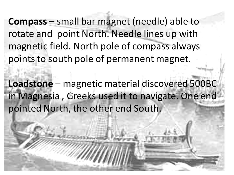 Compass – small bar magnet (needle) able to rotate and point North.