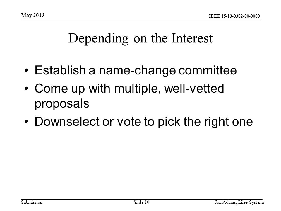 IEEE Submission Depending on the Interest Establish a name-change committee Come up with multiple, well-vetted proposals Downselect or vote to pick the right one May 2013 Jon Adams, Lilee SystemsSlide 10