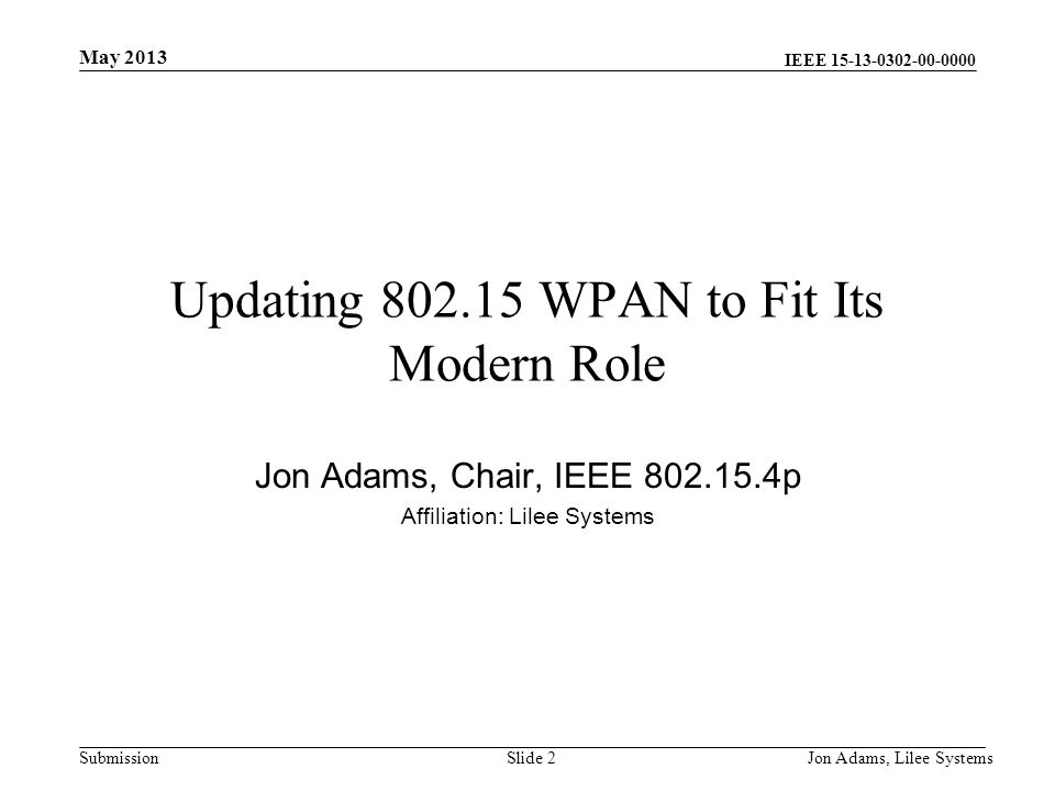 IEEE SubmissionJon Adams, Lilee SystemsSlide 2 Updating WPAN to Fit Its Modern Role Jon Adams, Chair, IEEE p Affiliation: Lilee Systems May 2013