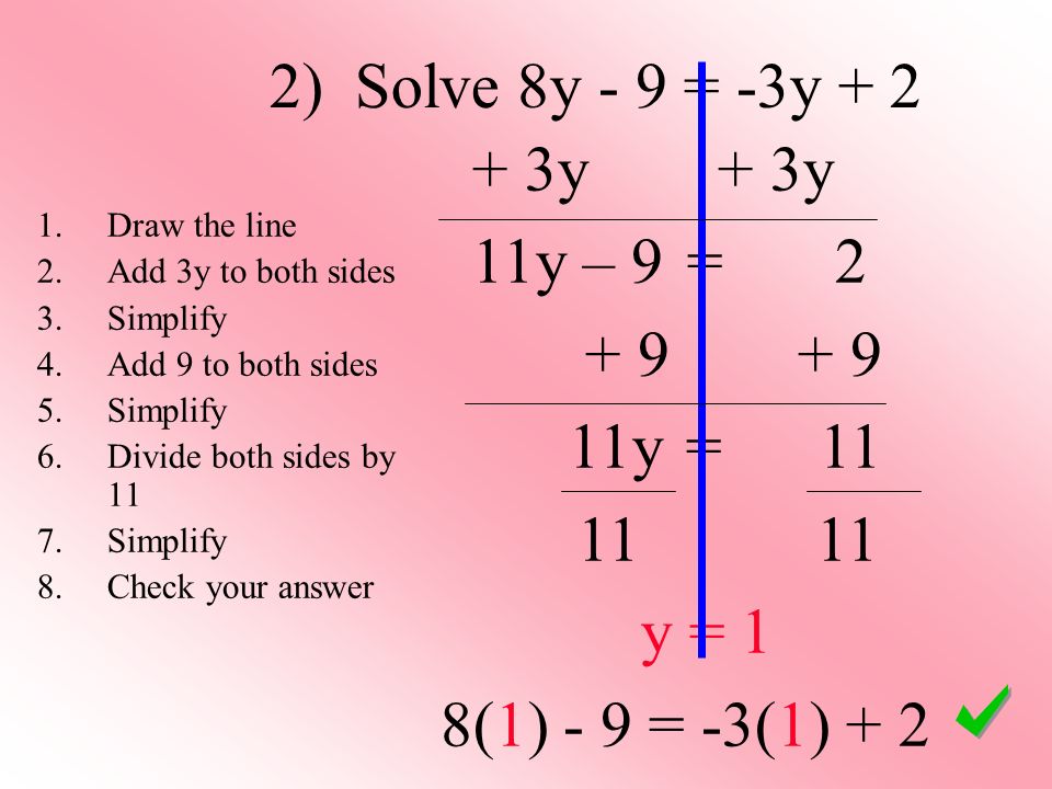 2) Solve 8y - 9 = -3y y + 3y 11y – 9 = y = y = 1 8(1) - 9 = -3(1) Draw the line 2.Add 3y to both sides 3.Simplify 4.Add 9 to both sides 5.Simplify 6.Divide both sides by 11 7.Simplify 8.Check your answer