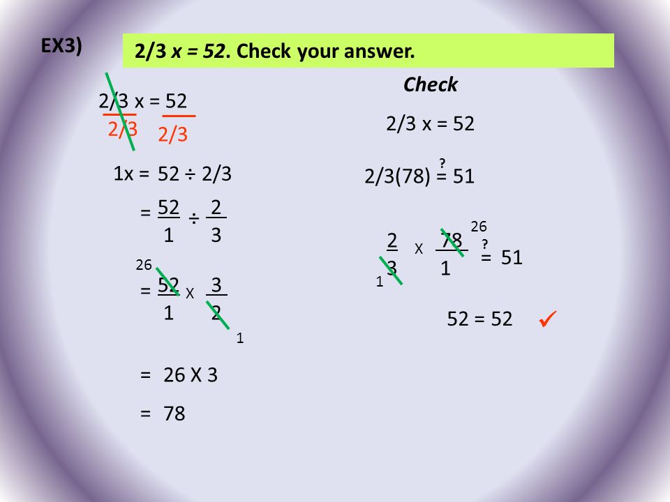 2/3 x = 52. Check your answer. 2/3 Check 2/3(78) = 51 .