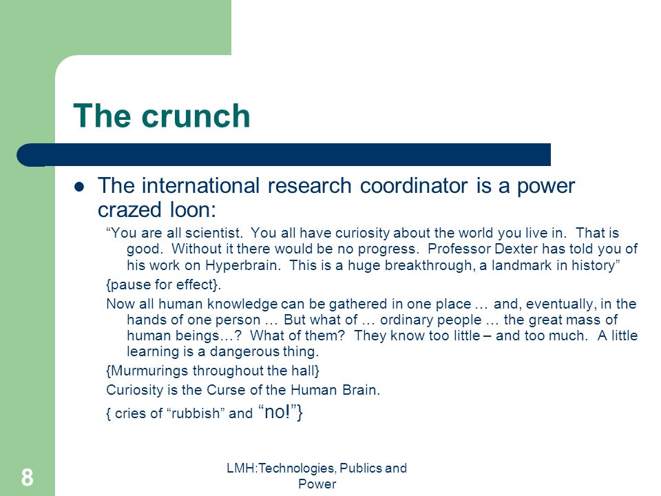 LMH:Technologies, Publics and Power 8 The crunch The international research coordinator is a power crazed loon: You are all scientist.