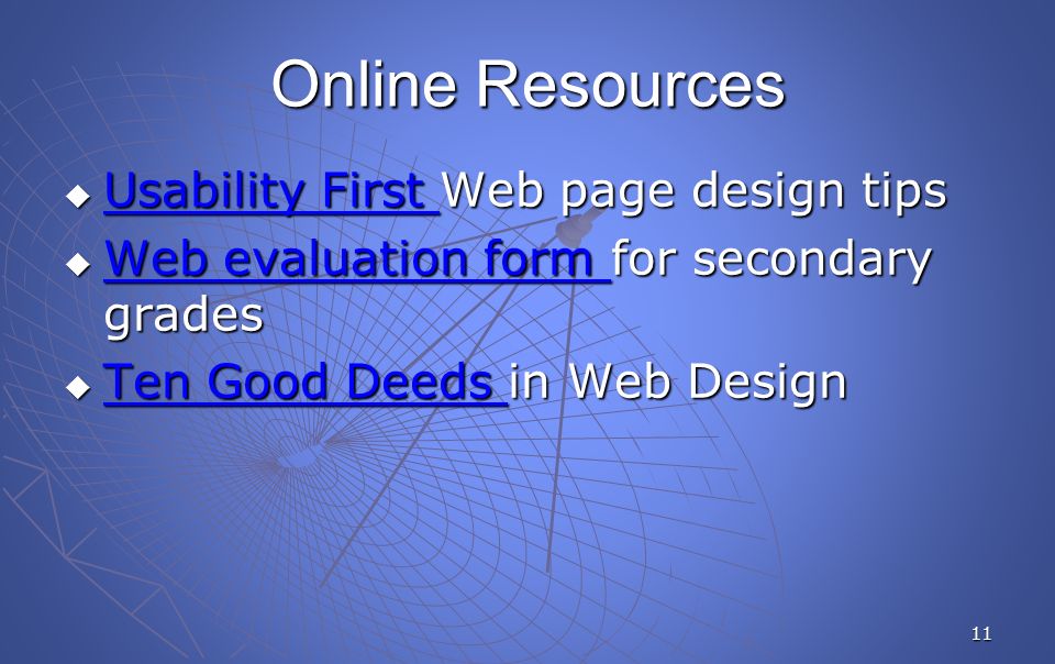 11 Online Resources  Usability First Web page design tips Usability First Usability First  Web evaluation form for secondary grades Web evaluation form Web evaluation form  Ten Good Deeds in Web Design Ten Good Deeds Ten Good Deeds