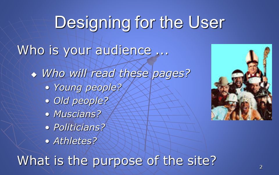 2 Designing for the User Who is your audience...  Who will read these pages.