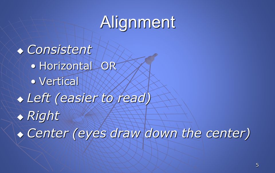 5 Alignment  Consistent Horizontal ORHorizontal OR VerticalVertical  Left (easier to read)  Right  Center (eyes draw down the center)