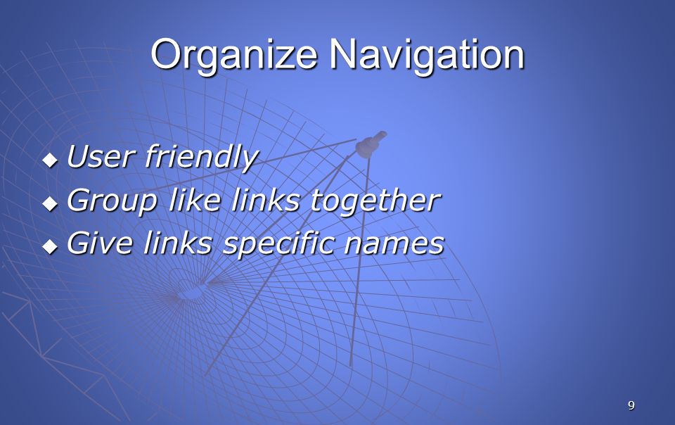 9 Organize Navigation  User friendly  Group like links together  Give links specific names