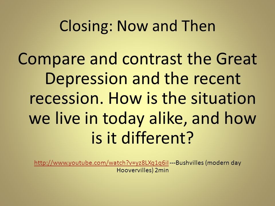 Closing: Now and Then Compare and contrast the Great Depression and the recent recession.
