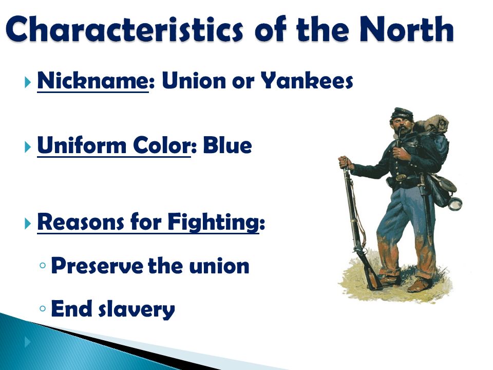  Nickname: Union or Yankees  Uniform Color: Blue  Reasons for Fighting: ◦ Preserve the union ◦ End slavery 