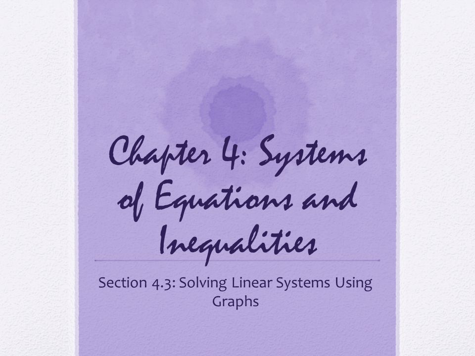 Chapter 4: Systems of Equations and Inequalities Section 4.3: Solving Linear Systems Using Graphs