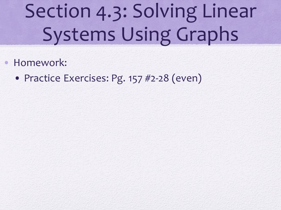 Section 4.3: Solving Linear Systems Using Graphs Homework: Practice Exercises: Pg. 157 #2-28 (even)