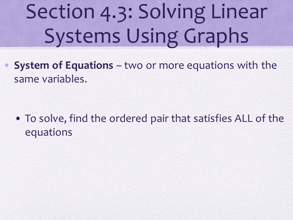 Section 4.3: Solving Linear Systems Using Graphs System of Equations – two or more equations with the same variables.