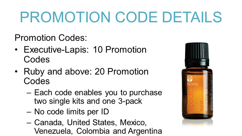 PROMOTION CODE DETAILS Promotion Codes: Executive-Lapis: 10 Promotion Codes Ruby and above: 20 Promotion Codes –Each code enables you to purchase two single kits and one 3-pack –No code limits per ID –Canada, United States, Mexico, Venezuela, Colombia and Argentina IDs only