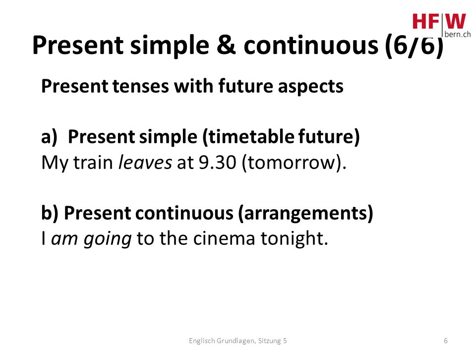 Present simple & continuous (6/6) 6 Present tenses with future aspects a)Present simple (timetable future) My train leaves at 9.30 (tomorrow).
