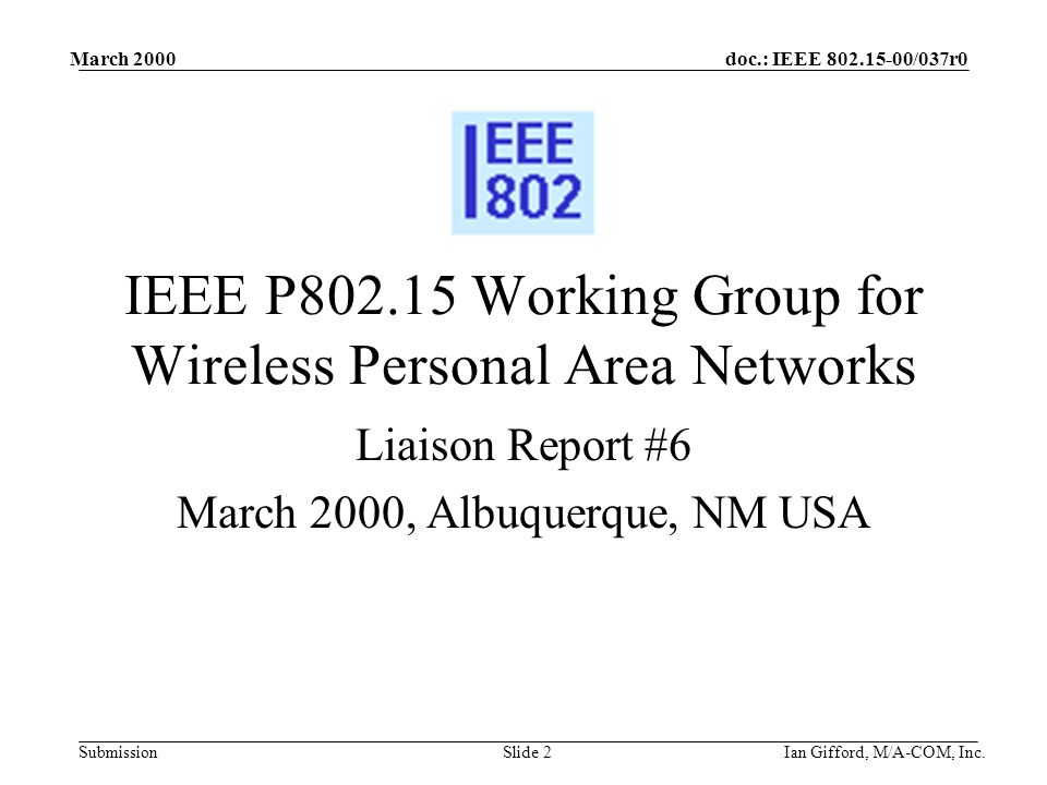 doc.: IEEE /037r0 Submission March 2000 Ian Gifford, M/A-COM, Inc.Slide 2 IEEE P Working Group for Wireless Personal Area Networks Liaison Report #6 March 2000, Albuquerque, NM USA