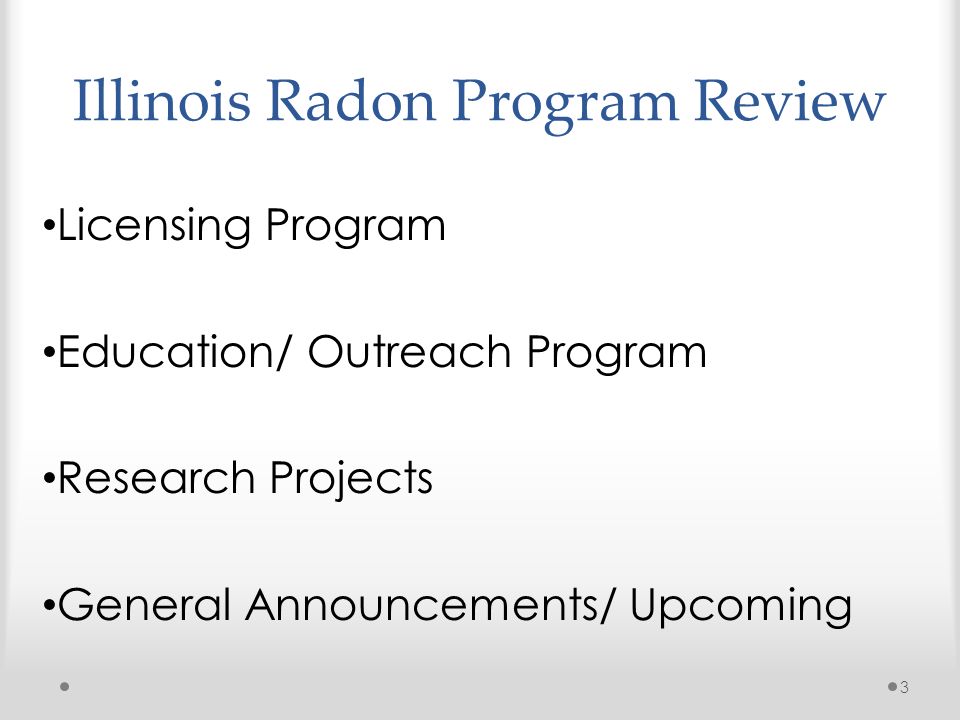 3 Licensing Program Education/ Outreach Program Research Projects General Announcements/ Upcoming Illinois Radon Program Review