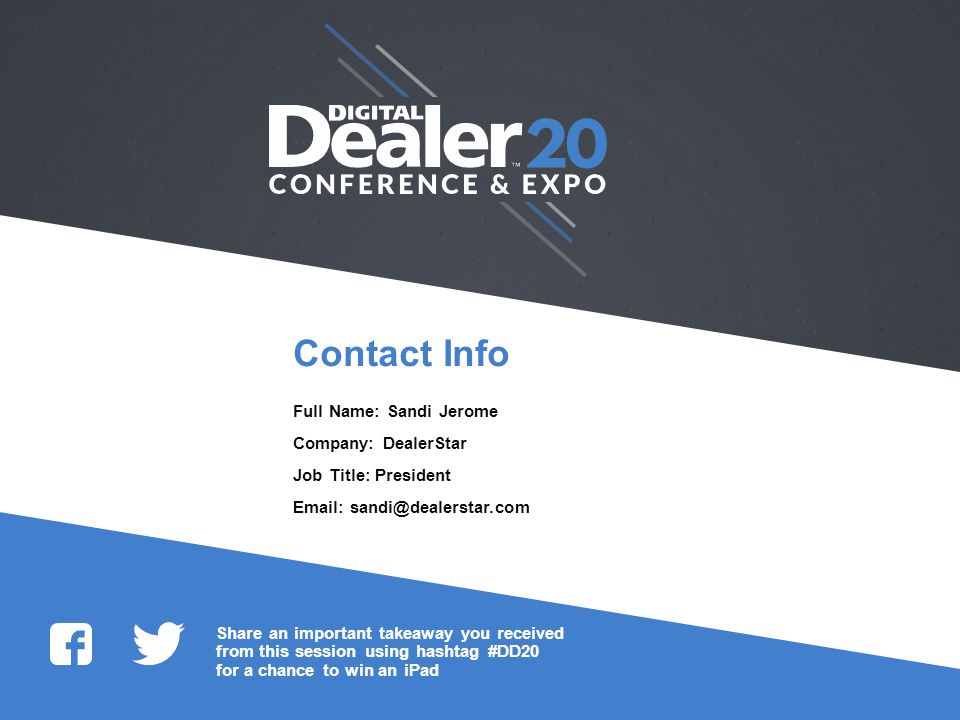 Share an important takeaway you received from this session using hashtag #DD20 for a chance to win an iPad Contact Info Full Name: Sandi Jerome Company: DealerStar Job Title: President