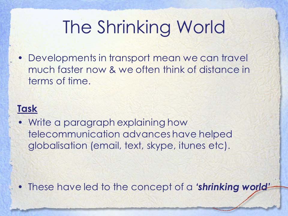 The Shrinking World Developments in transport mean we can travel much faster now & we often think of distance in terms of time.