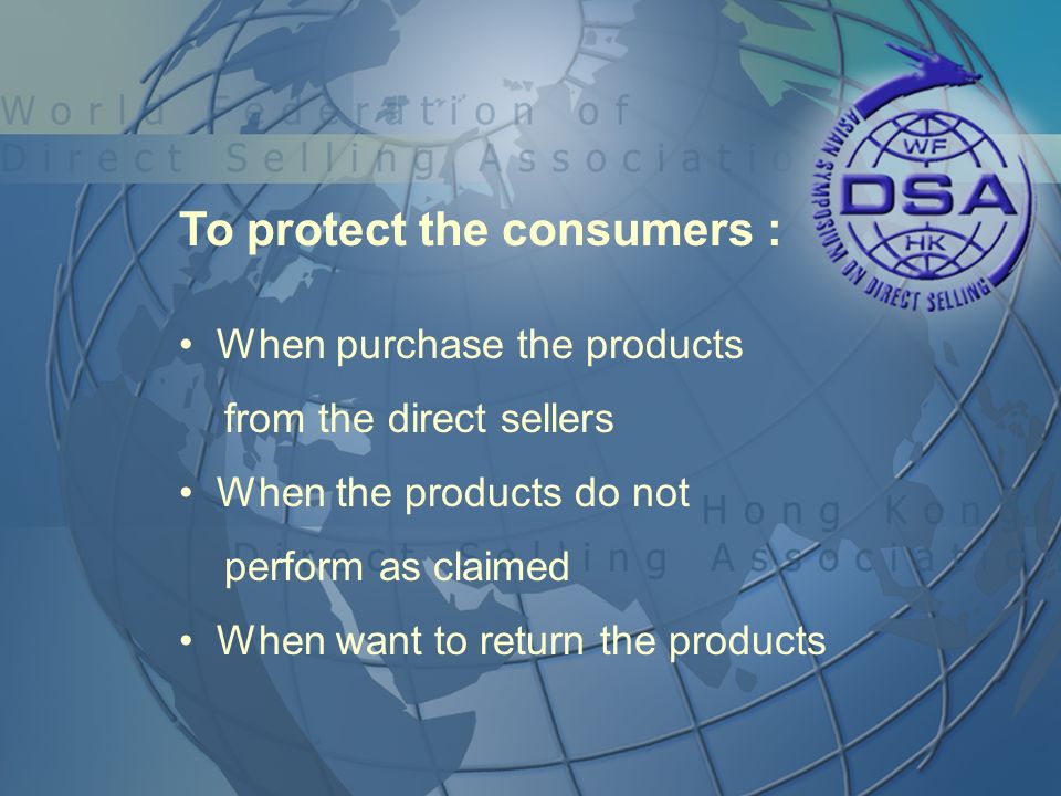 To protect the consumers : When purchase the products from the direct sellers When the products do not perform as claimed When want to return the products