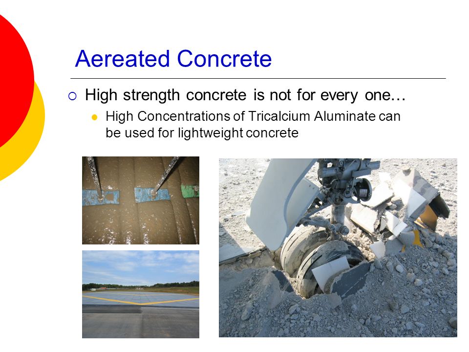 Aereated Concrete  High strength concrete is not for every one… High Concentrations of Tricalcium Aluminate can be used for lightweight concrete