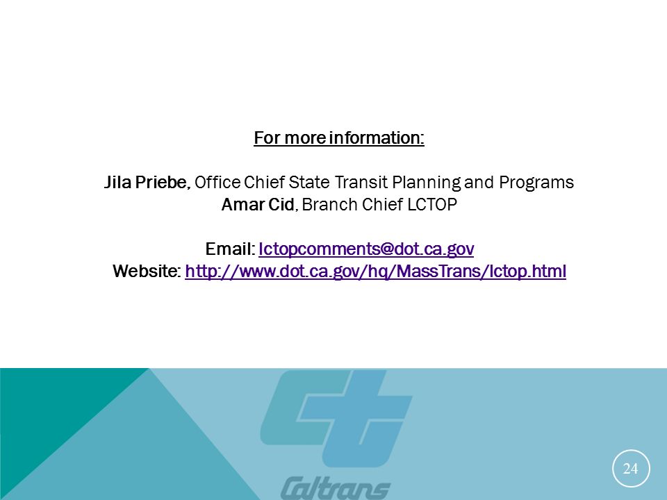 24 For more information: Jila Priebe, Office Chief State Transit Planning and Programs Amar Cid, Branch Chief LCTOP   Website: