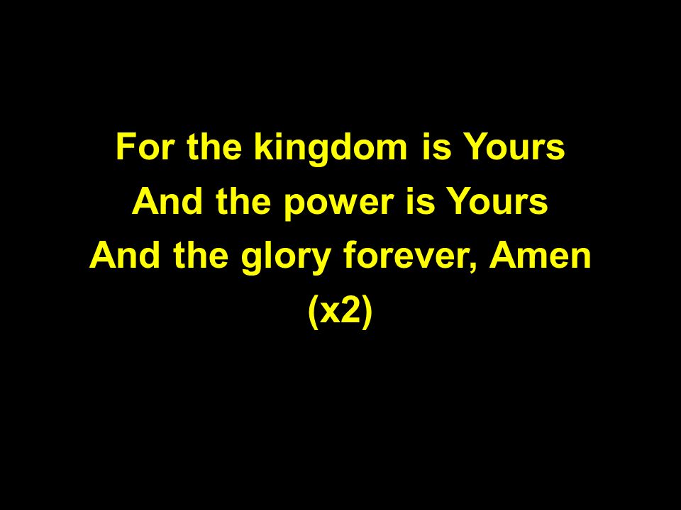 For the kingdom is Yours And the power is Yours And the glory forever, Amen (x2)
