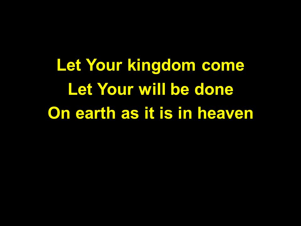 Let Your kingdom come Let Your will be done On earth as it is in heaven