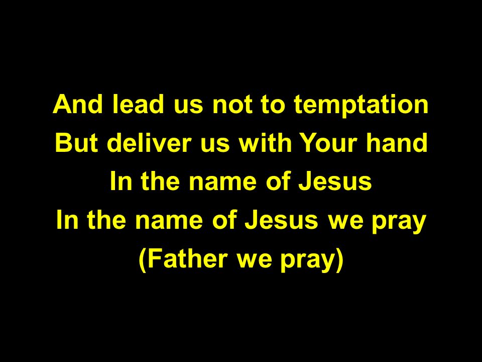 And lead us not to temptation But deliver us with Your hand In the name of Jesus In the name of Jesus we pray (Father we pray)