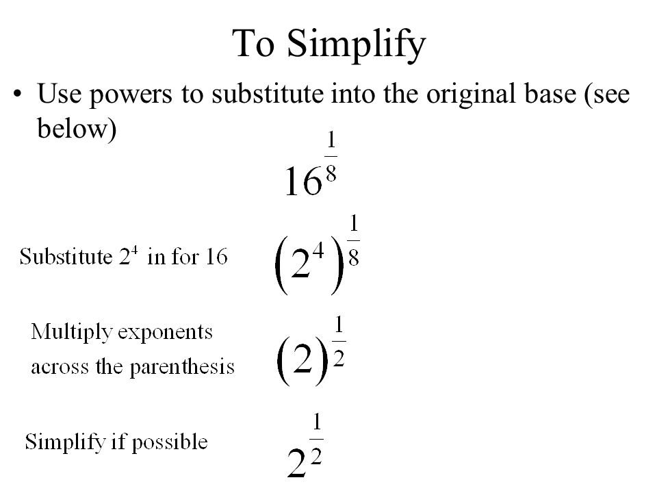 To Simplify Use powers to substitute into the original base (see below)