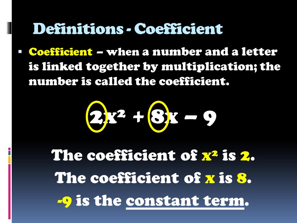 Definitions - Coefficient  Coefficient – when a number and a letter is linked together by multiplication; the number is called the coefficient.