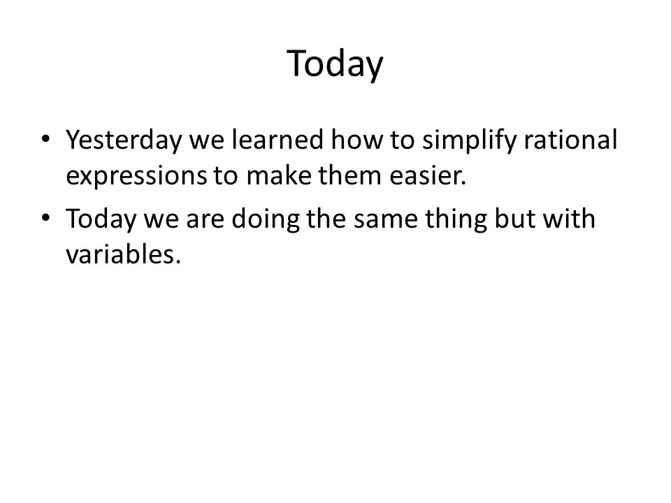 Today Yesterday we learned how to simplify rational expressions to make them easier.