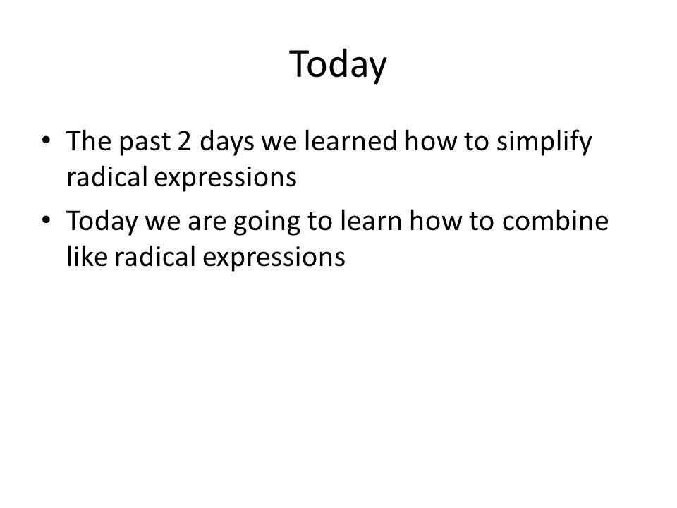 Today The past 2 days we learned how to simplify radical expressions Today we are going to learn how to combine like radical expressions