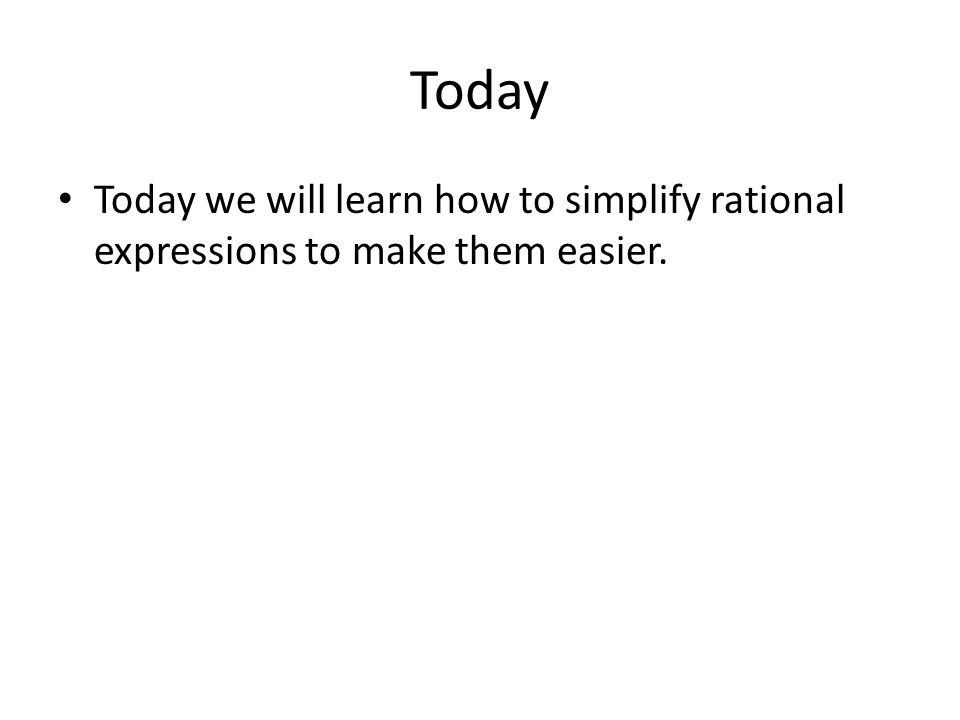 Today Today we will learn how to simplify rational expressions to make them easier.