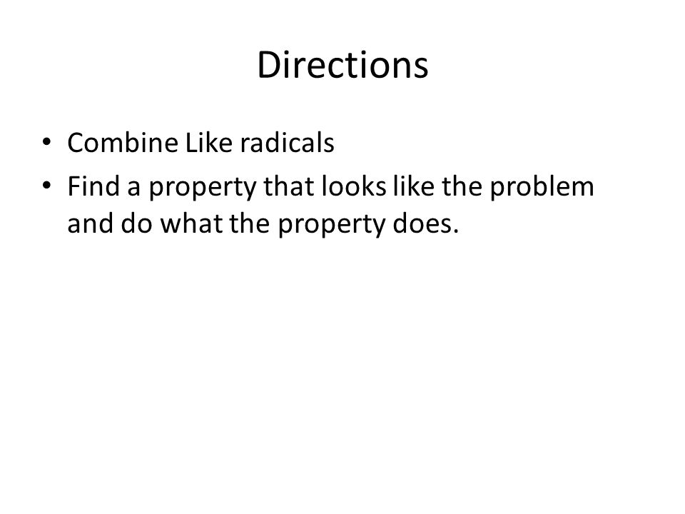 Directions Combine Like radicals Find a property that looks like the problem and do what the property does.