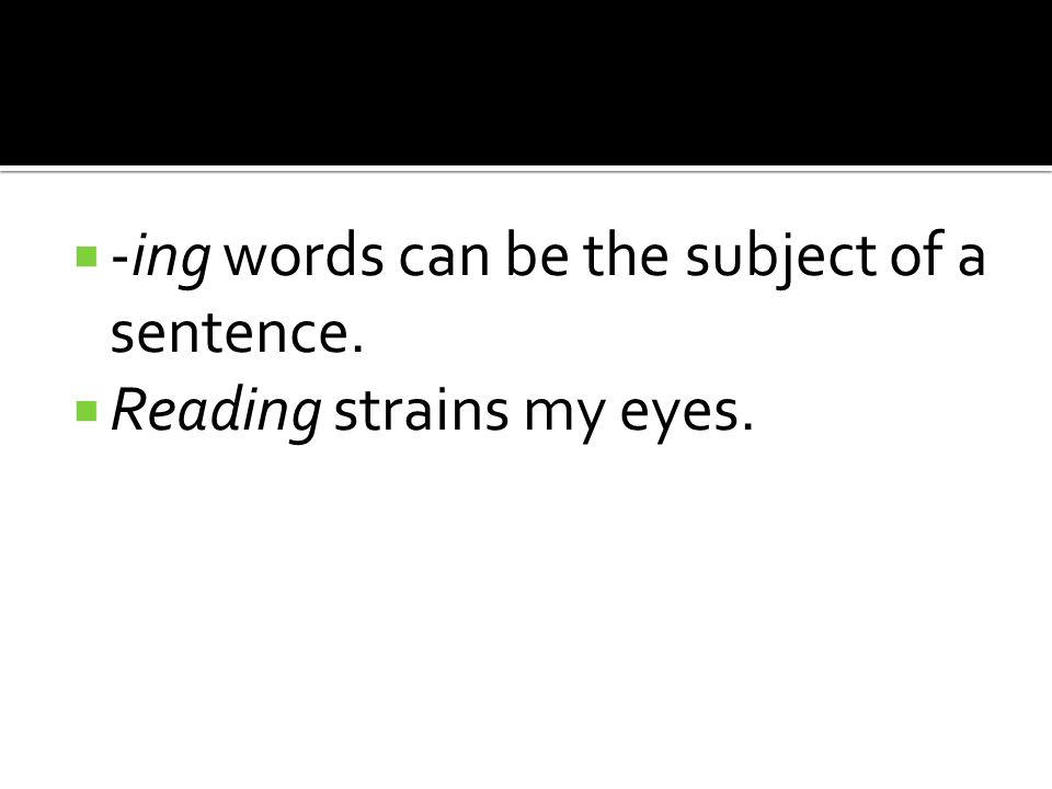  -ing words can be the subject of a sentence.  Reading strains my eyes.